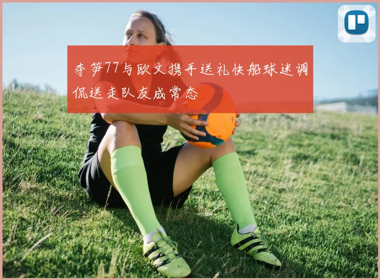 夺笋77与欧文携手送礼快船球迷调侃送走队友成常态
