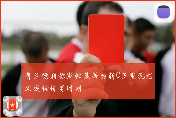 普兰德利称斯帕莱蒂为新C罗重现尤文逆转传奇时刻