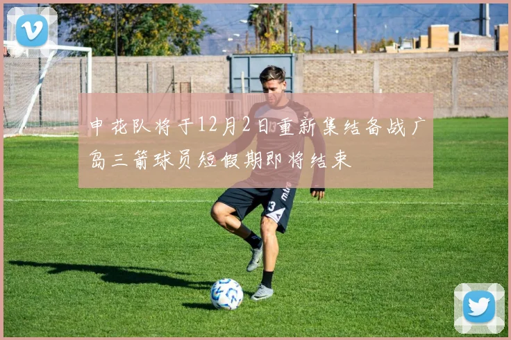 申花队将于12月2日重新集结备战广岛三箭球员短假期即将结束