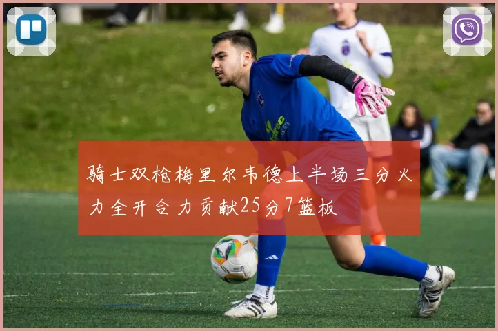 骑士双枪梅里尔韦德上半场三分火力全开合力贡献25分7篮板