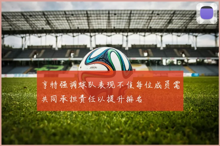 亨特强调球队表现不佳每位成员需共同承担责任以提升排名