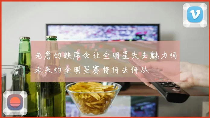 老詹的缺席会让全明星失去魅力吗未来的全明星赛将何去何从