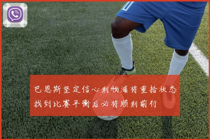 巴恩斯坚定信心利物浦将重拾状态找到比赛平衡后必将顺利前行
