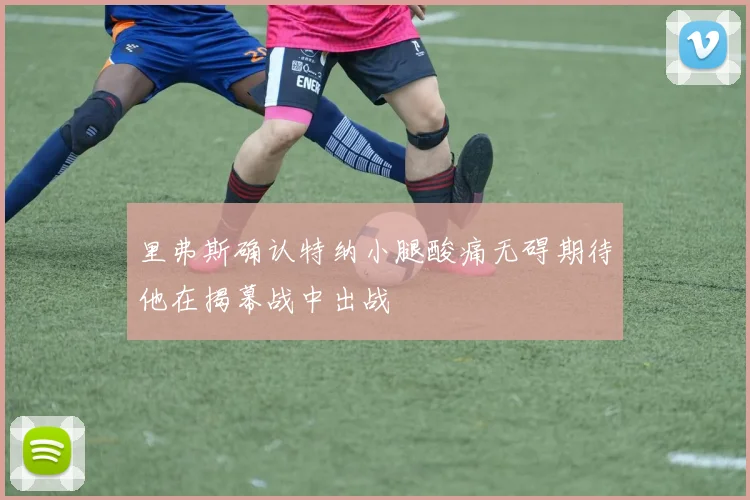 里弗斯确认特纳小腿酸痛无碍期待他在揭幕战中出战