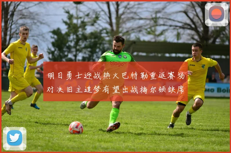 明日勇士迎战热火巴特勒重返赛场对决旧主追梦有望出战梅尔顿缺席