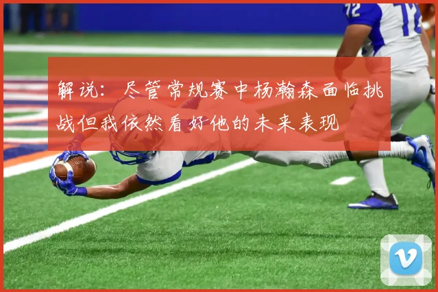 解说：尽管常规赛中杨瀚森面临挑战但我依然看好他的未来表现