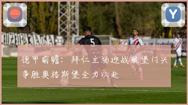 德甲前瞻：拜仁主场迎战狼堡门兴争胜奥格斯堡全力以赴