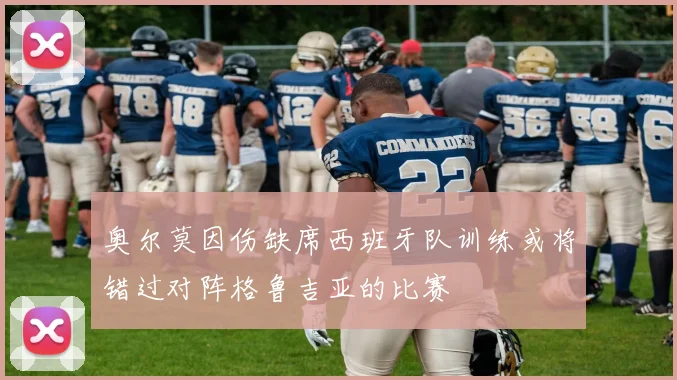 奥尔莫因伤缺席西班牙队训练或将错过对阵格鲁吉亚的比赛