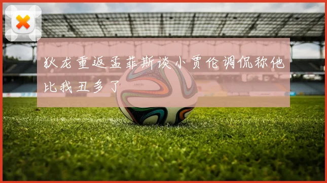 狄龙重返孟菲斯谈小贾伦调侃称他比我丑多了