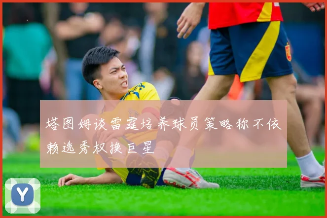 塔图姆谈雷霆培养球员策略称不依赖选秀权换巨星