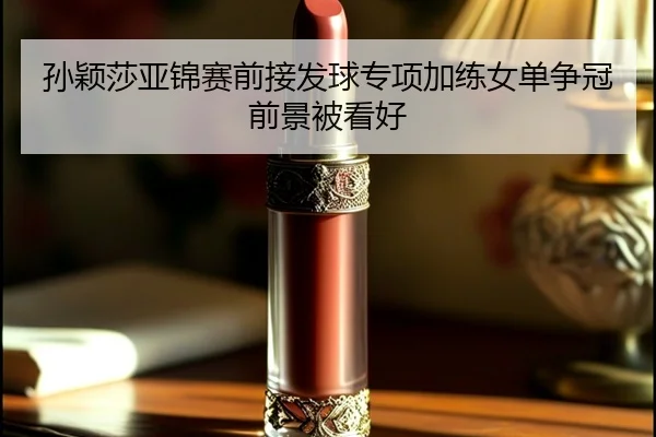 孙颖莎亚锦赛前接发球专项加练女单争冠前景被看好 | top